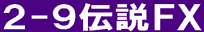 2-9伝説FX